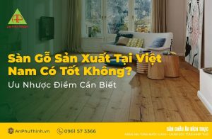 Sàn Gỗ Sản Xuất Tại Việt Nam Có Tốt Không?