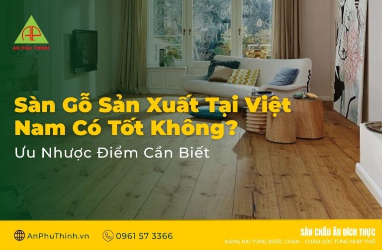 Sàn Gỗ Sản Xuất Tại Việt Nam Có Tốt Không?