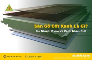 Sàn Gỗ Cốt Xanh Là Gì? Ưu Nhược Điểm Và Cách Nhận Biết