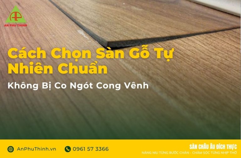 Cách chọn sàn gỗ tự nhiên chuẩn không bị co ngót cong vênh