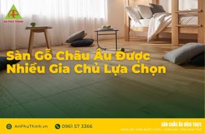 Sàn gỗ Châu Âu được nhiều gia chủ lựa chọn