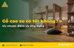 Gỗ cao su có tốt không